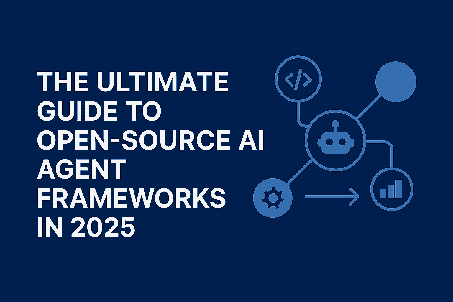 š§Ø The Ultimate Guide to Open-Source AI Agent Frameworks in 2025